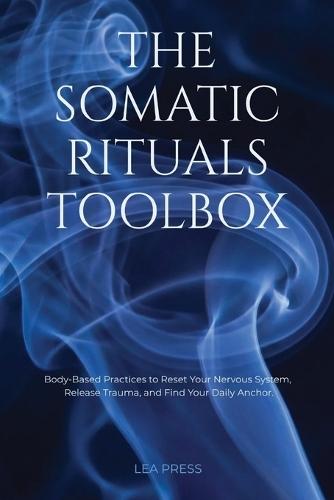 The Somatic Rituals Toolbox: Body-Based Practices to Reset Your Nervous System, Release Trauma, and Find Your Daily Anchor.