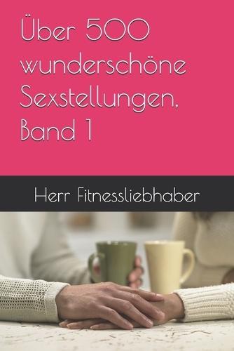 Über 500 wunderschöne Sexstellungen, Band 1