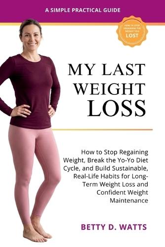 My Last Weight Loss: How to Stop Regaining Weight, Break the Yo-Yo Diet Cycle, and Build Sustainable, Real-Life Habits for Long-Term Weight Loss and Confident Weight Maintenance