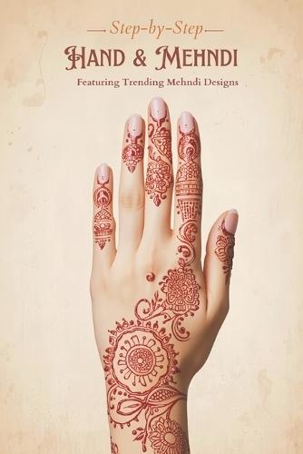Modern & Traditional Mehndi Designs Guide with Beautiful Patterns: Learn Henna Art Step-by-Step with Easy Patterns for Beginners