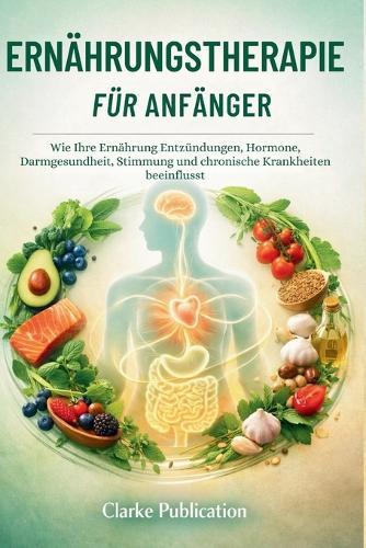Ernährungstherapie für Anfänger: Wie Ihre Ernährung Entzündungen, Hormone, Darmgesundheit, Stimmung und chronische Krankheiten beeinflusst