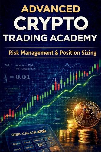 Advanced Crypto Trading Academy: Risk Management & Position Sizing: Protect Capital, Calculate Risk, and Build a Professional Crypto Trading System
