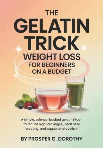 The Gelatin Trick Weight Loss for Beginners on a Budget: A Simple, science-backed gelatin ritual to reduce night cravings, beat belly bloating, and support metabolism