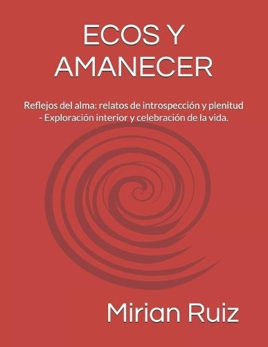 Ecos Y Amanecer: Reflejos del alma: relatos de introspección y plenitud - Exploración interior y celebración de la vida.