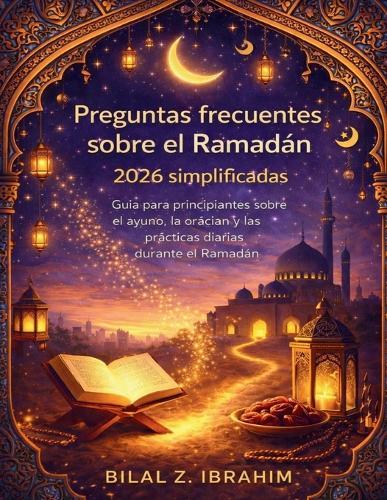 Preguntas frecuentes sobre el Ramadán 2026 simplificadas: Guía para principiantes sobre el ayuno, la oración y las prácticas diarias durante el Ramadán