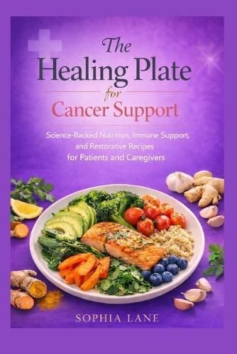The Healing Plate for Cancer Support: Science-Backed Nutrition, Immune Support, and Restorative Recipes for Patients and Caregivers