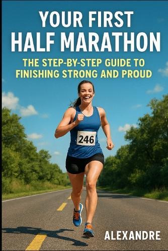 Your first half marathon: the step-by-step guide to finishing strong and proud