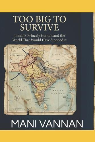 Too Big to Survive: Jinnah's Princely Gambit and the World That Would Have Stopped It