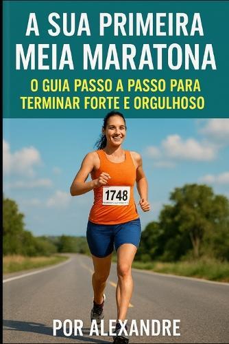 A sua primeira meia maratona: o guia passo a passo para terminar forte e orgulhoso