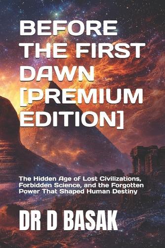 Before the First Dawn [Premium Edition]: The Hidden Age of Lost Civilizations, Forbidden Science, and the Forgotten Power That Shaped Human Destiny