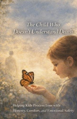 The Child Who Doesn't Understand Death: Helping Kids Process Loss with Honesty, Comfort, and Emotional Safety