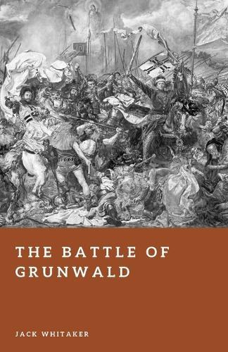The Battle of Grunwald: The Crushing Defeat of the Teutonic Order