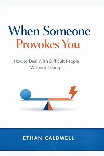 When Someone Provokes You: How to Deal With Difficult People Without Losing It