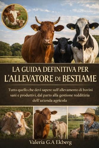 La Guida Definitiva Per l'Allevatore Di Bestiame: Tutto quello che devi sapere sull'allevamento di bovini sani e produttivi, dal parto alla gestione redditizia dell'azienda agricola