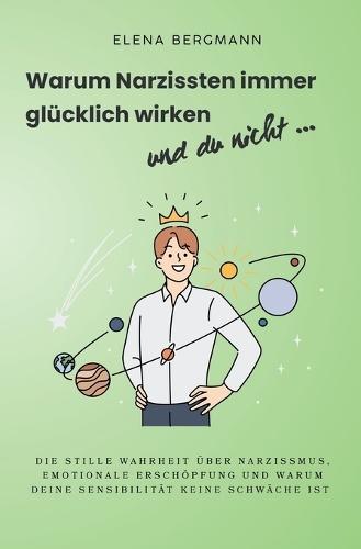 Warum Narzissten immer glücklich wirken - und du nicht: Die stille Wahrheit über Narzissmus, emotionale Erschöpfung und warum deine Sensibilität keine Schwäche ist