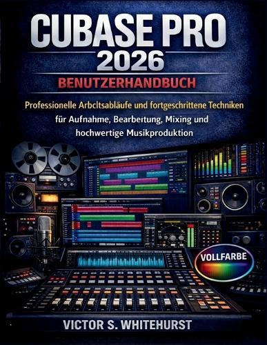 Cubase Pro 2026 Benutzerhandbuch: Professionelle Arbeitsabläufe und fortgeschrittene Techniken für Aufnahme, Bearbeitung, Mixing und hochwertige Musikproduktion
