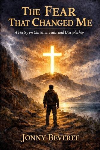 The Fear That Changed Me: A Poetry on Christian Faith and Discipleship