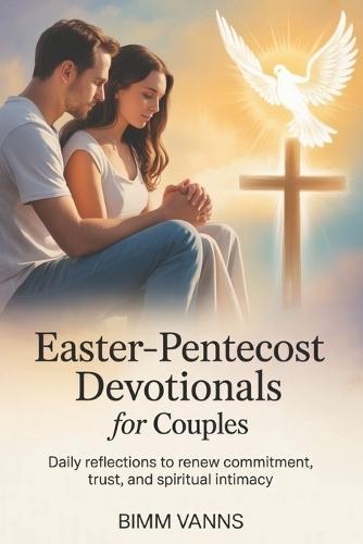 Easter-Pentecost Devotionals For Couples: Daily Reflections to Renew Commitment, Trust, and Spiritual Intimacy