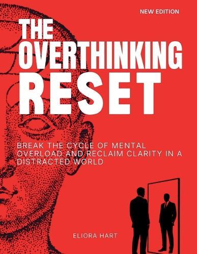 The Overthinking Reset: Break the Cycle of Mental Overload and Reclaim Clarity in a Distracted World