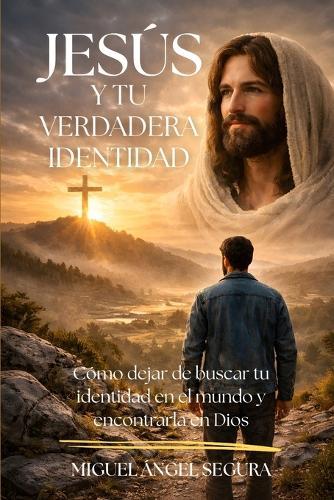 Jesús y tu verdadera identidad: Cómo dejar de buscar tu identidad en el mundo y encontrarla en Dios