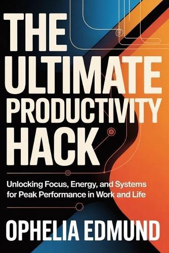 The Ultimate Productivity Hack: Unlocking Focus, Energy, and Systems for Peak Performance in Work and Life