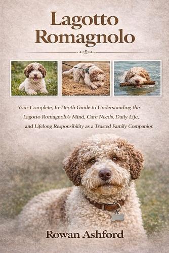 Lagotto Romagnolo: Your Complete, In-Depth Guide to Understanding the Lagotto Romagnolo's Mind, Care Needs, Daily Life, and Lifelong Responsibility as a Trusted Family Companion