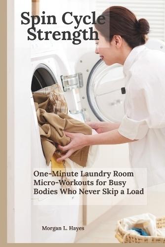 Spin Cycle Strength: One-Minute Laundry Room Micro-Workouts for Busy Bodies Who Never Skip a Load