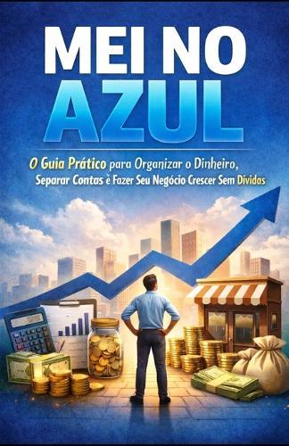 MEI no Azul: O Guia Prático para Organizar o Dinheiro, Separar Contas e Fazer Seu Negócio Crescer Sem Dívidas