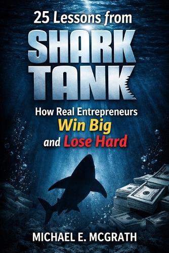 25 Lessons from Shark Tank: How Real Entrepreneurs Win Big and Lose Hard