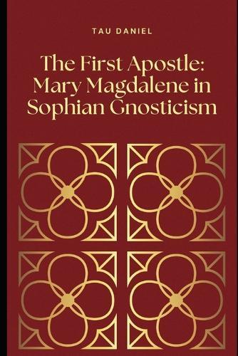 The First Apostle: Mary Magdalene in Sophian Gnosticism