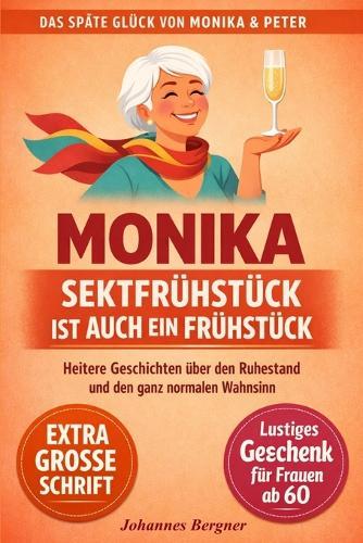 Monika - Sektfrühstück ist auch ein Frühstück: Humorvolle Geschichten über den Ruhestand, das Älterwerden und den ganz normalen Wahnsinn Ein lustiges Geschenk für Frauen ab 60