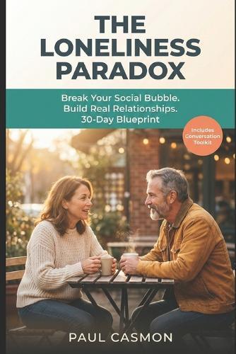 The Loneliness Paradox: Break Your Social Bubble. Build Real Relationships Across Age, Gender, and Belief. A Research-Backed 30-Day Blueprint