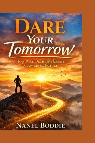 Dare Your Tomorrow: How Bold Decisions Create a Powerful Future