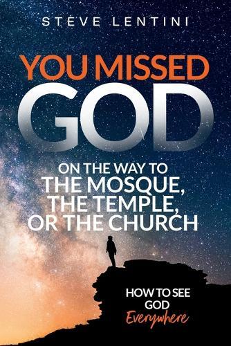 You Missed God on the Way to the Mosque, the Temple or the Church: How to see God Everywhere
