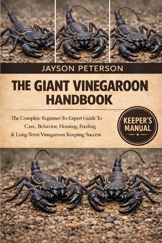The Giant Vinegaroon Handbook: The Complete Beginner-To-Expert Guide To Care, Behavior, Housing, Feeding & Long-Term Vinegaroon Keeping Success