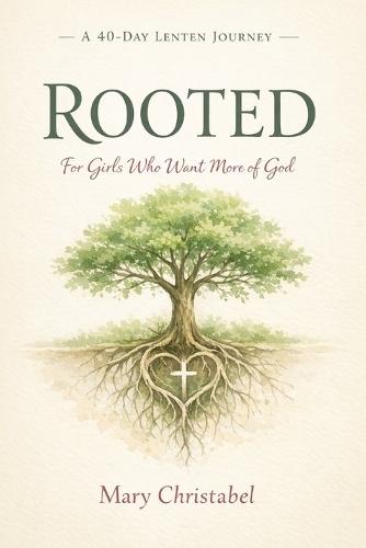 Rooted: A 40-Day Lenten Journey for Girls Who Want More of God