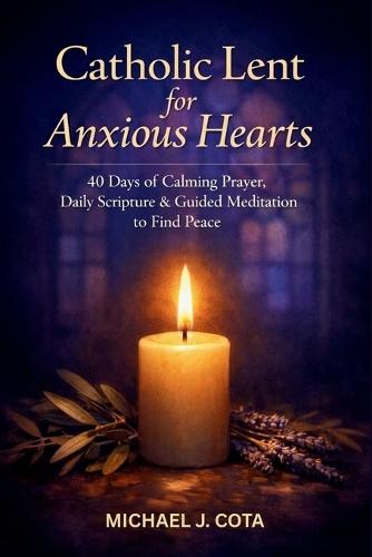 Catholic Lent for Anxious Hearts: 40 Days of Calming Prayer, Daily Scripture & Guided Meditation to Find Peace