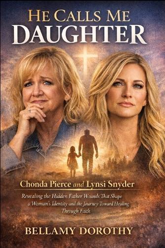 He Calls Me Daughter: Chonda Pierce and Lynsi Snyder Revealing the Hidden Father Wounds That Shape a Woman's Identity and the Journey Toward Healing Through Faith