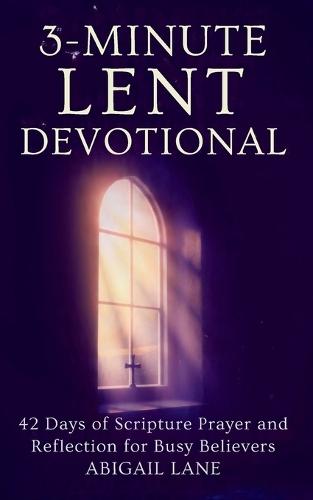 3-Minute Lent Devotional: 42 Days of Scripture Prayer and Reflection for Busy Believers