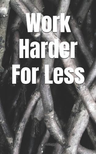 Work Harder For Less