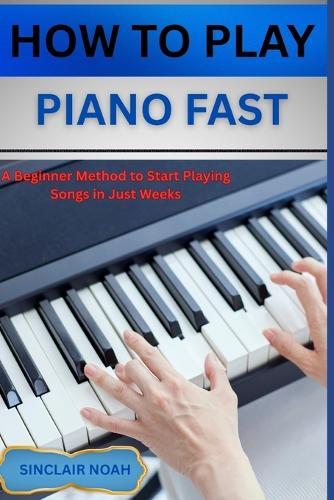 How to Play Digital Piano Fast: A Beginner Method to Start Playing Songs in Just Weeks