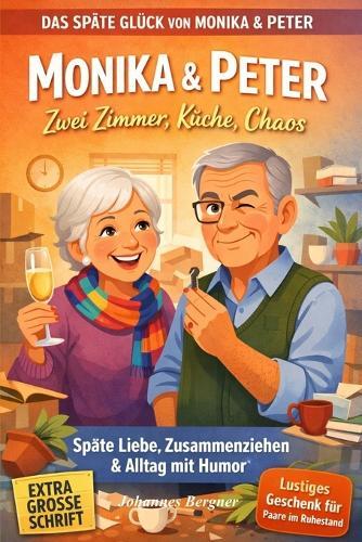Monika & Peter - Zwei Zimmer, Küche, Chaos: Lustige Geschichten über das Zusammenziehen, die späte Liebe und den ganz normalen Wahnsinn zu zweit- Kurzgeschichten für Senioren mit Humor