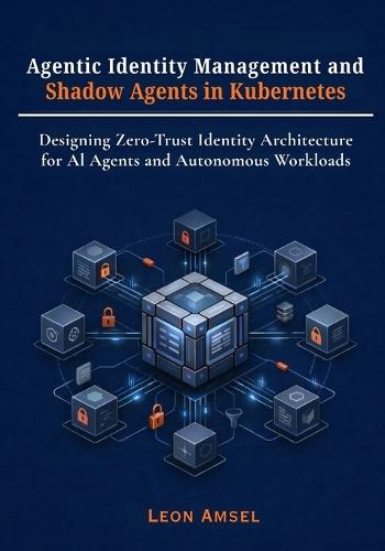 Agentic Identity Management and Shadow Agents in Kubernetes: Designing Zero-Trust Identity Architecture for AI Agents and Autonomous Workloads