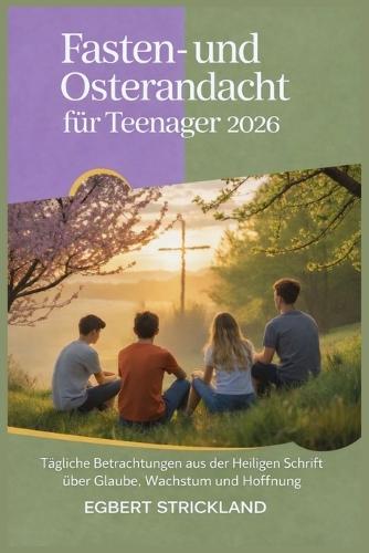 Fasten- und Osterandacht für Teenager 2026: Tägliche Betrachtungen aus der Heiligen Schrift über Glaube, Wachstum und Hoffnung
