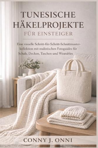 Tunesische Häkelprojekte Für Einsteiger: Eine visuelle Schritt-für-Schritt-Schnittmusterkollektion mit realistischen Fotoguides für Schals, Decken, Taschen und Wearables