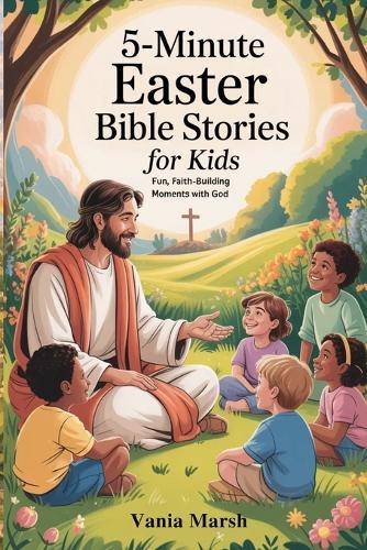 5-Minute Easter Bible Stories for Kids: Fun, Faith-Building Moments with God