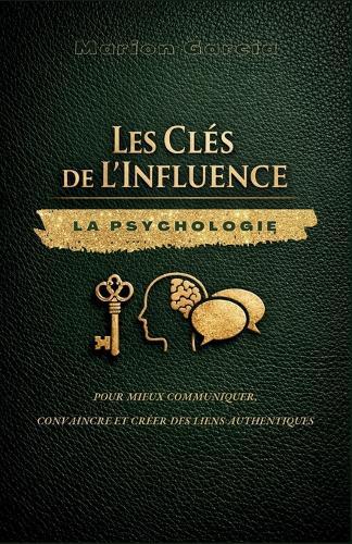 Les Clés de l'Influence: La psychologie pour mieux communiquer, convaincre et créer des liens authentiques