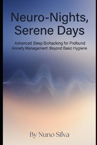 Neuro-Nights, Serene Days: Advanced Sleep Biohacking for Profound Anxiety Management: Beyond Basic Hygiene