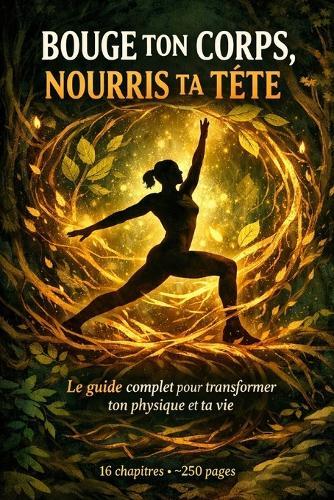 Bouge ton corps et Nourris ta tête: Musculation, nutrition, sommeil, mental - 16 chapitres, 20 recettes, 1 plan d'action sur 12 semaines