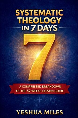 Systematic Theology in 7 days.: A compressed breakdown of the 52 weeks lesson guide